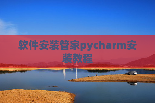 软件安装管家pycharm安装教程 软件安装管家pycharm安装教程